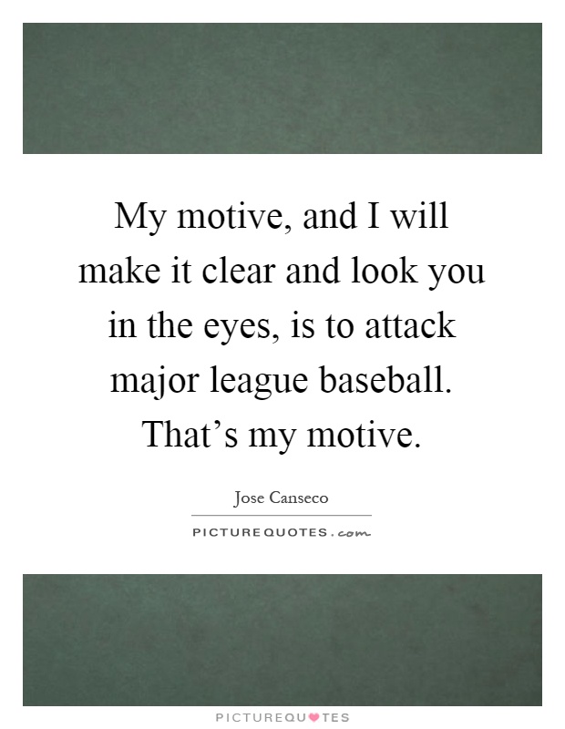 My motive, and I will make it clear and look you in the eyes, is to attack major league baseball. That's my motive Picture Quote #1