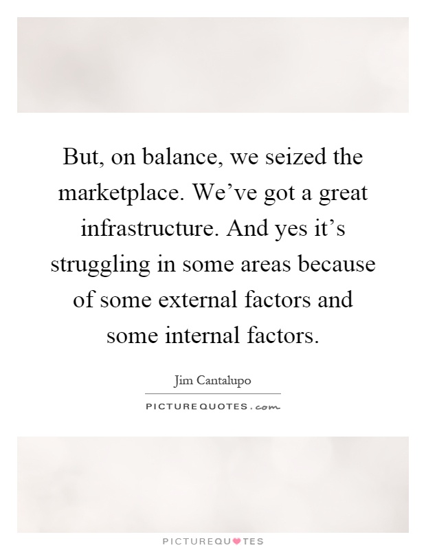 But, on balance, we seized the marketplace. We've got a great infrastructure. And yes it's struggling in some areas because of some external factors and some internal factors Picture Quote #1