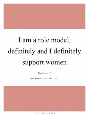 I am a role model, definitely and I definitely support women Picture Quote #1