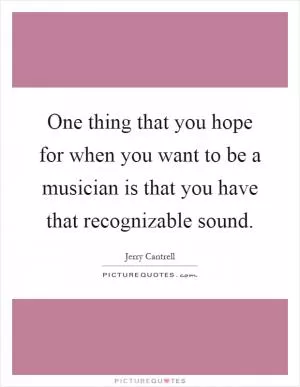 One thing that you hope for when you want to be a musician is that you have that recognizable sound Picture Quote #1