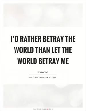I’d rather betray the world than let the world betray me Picture Quote #1