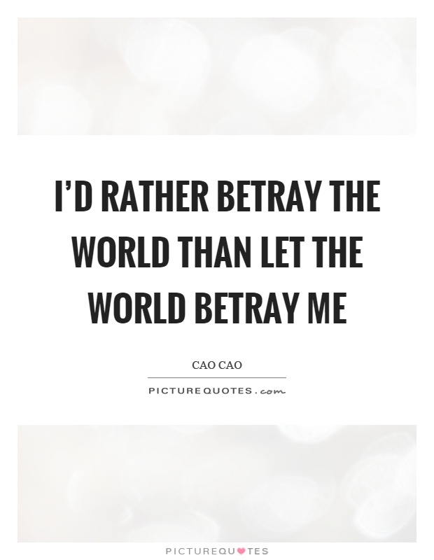 I'd rather betray the world than let the world betray me Picture Quote #1