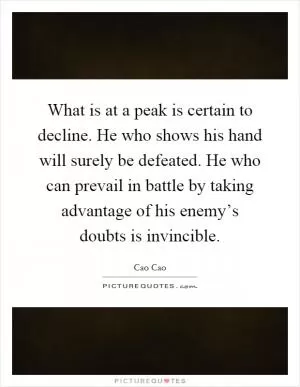 What is at a peak is certain to decline. He who shows his hand will surely be defeated. He who can prevail in battle by taking advantage of his enemy’s doubts is invincible Picture Quote #1