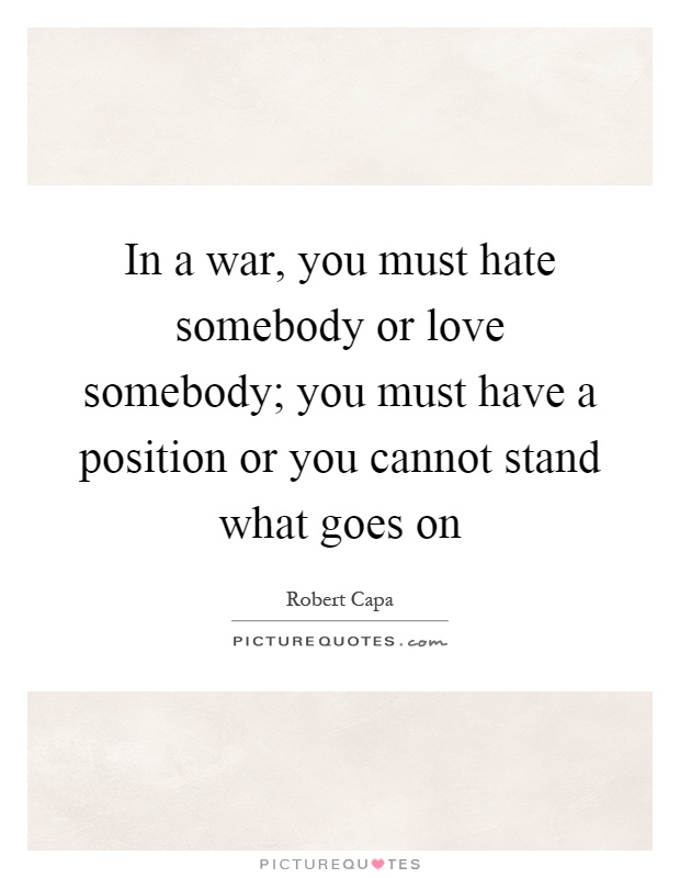 In a war, you must hate somebody or love somebody; you must have a position or you cannot stand what goes on Picture Quote #1