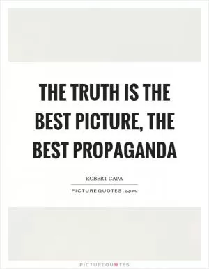 The truth is the best picture, the best propaganda Picture Quote #1