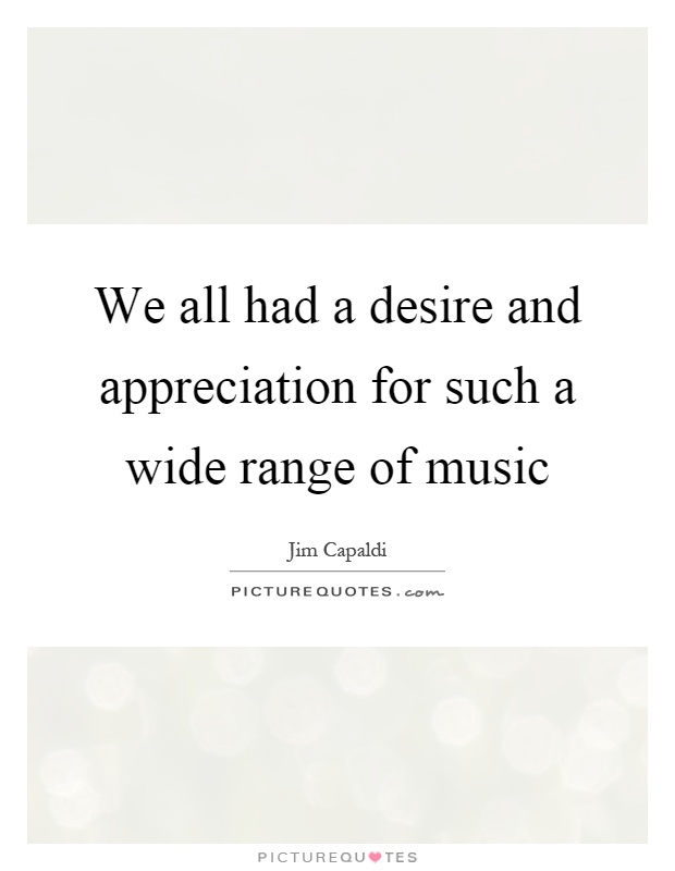 We all had a desire and appreciation for such a wide range of music Picture Quote #1