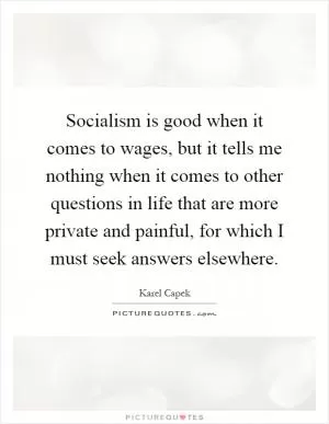 Socialism is good when it comes to wages, but it tells me nothing when it comes to other questions in life that are more private and painful, for which I must seek answers elsewhere Picture Quote #1