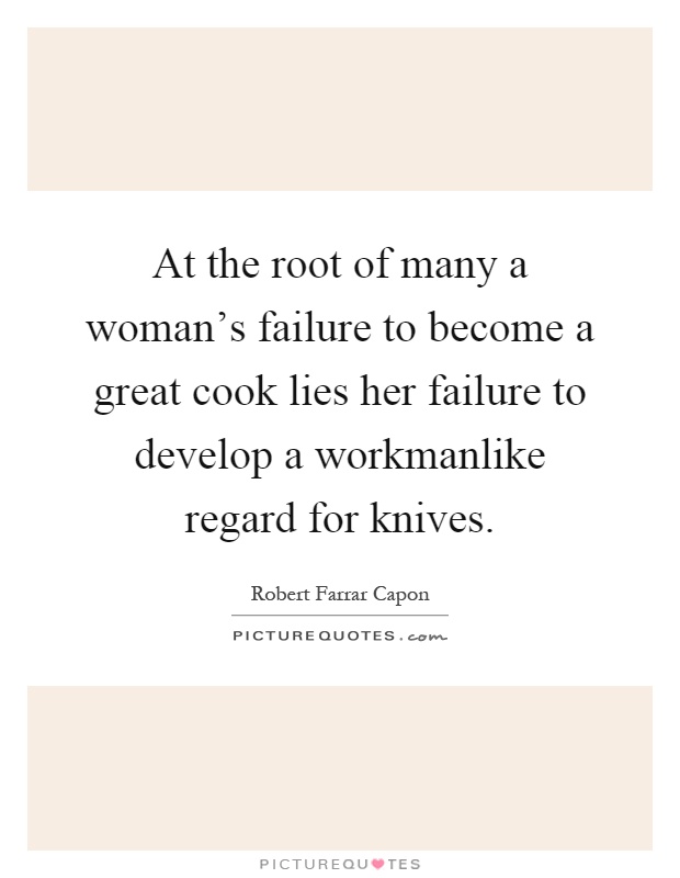 At the root of many a woman's failure to become a great cook lies her failure to develop a workmanlike regard for knives Picture Quote #1