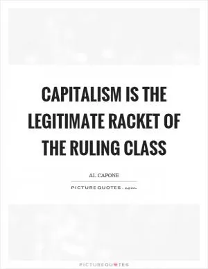 Capitalism is the legitimate racket of the ruling class Picture Quote #1
