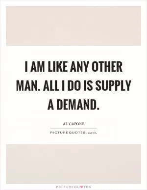 I am like any other man. All I do is supply a demand Picture Quote #1
