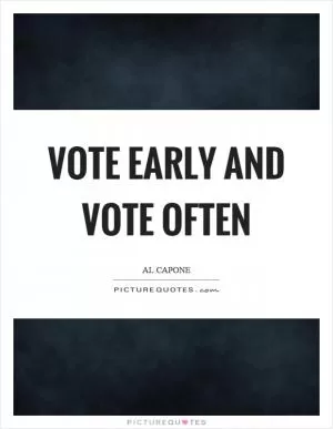 Vote early and vote often Picture Quote #1