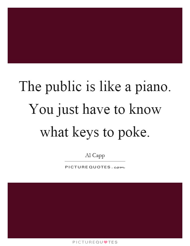 The public is like a piano. You just have to know what keys to poke Picture Quote #1