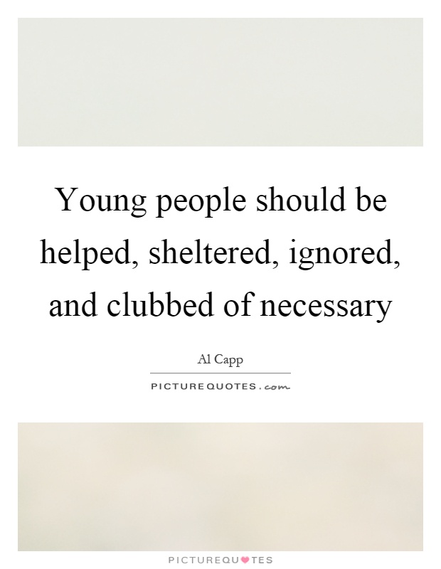 Young people should be helped, sheltered, ignored, and clubbed of necessary Picture Quote #1
