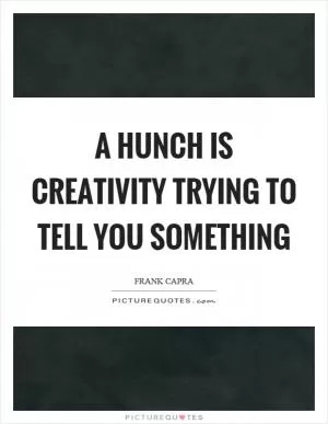A hunch is creativity trying to tell you something Picture Quote #1