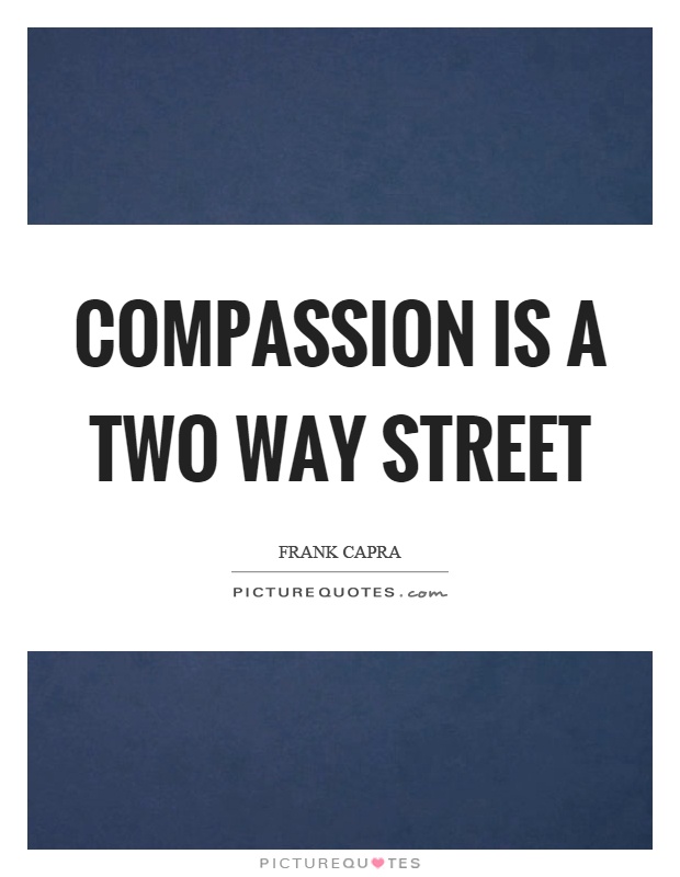 Compassion is a two way street Picture Quote #1