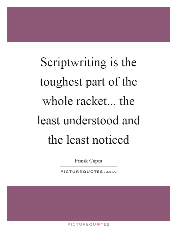 Scriptwriting is the toughest part of the whole racket... the least understood and the least noticed Picture Quote #1
