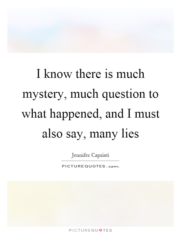 I know there is much mystery, much question to what happened, and I must also say, many lies Picture Quote #1