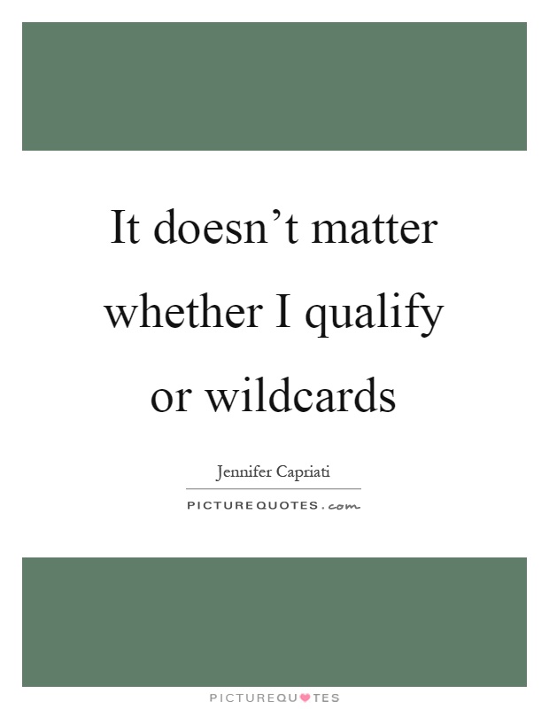 It doesn't matter whether I qualify or wildcards Picture Quote #1