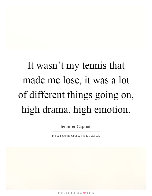 It wasn't my tennis that made me lose, it was a lot of different things going on, high drama, high emotion Picture Quote #1