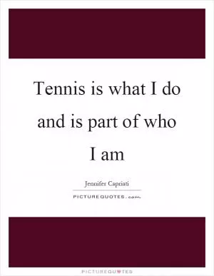Tennis is what I do and is part of who I am Picture Quote #1