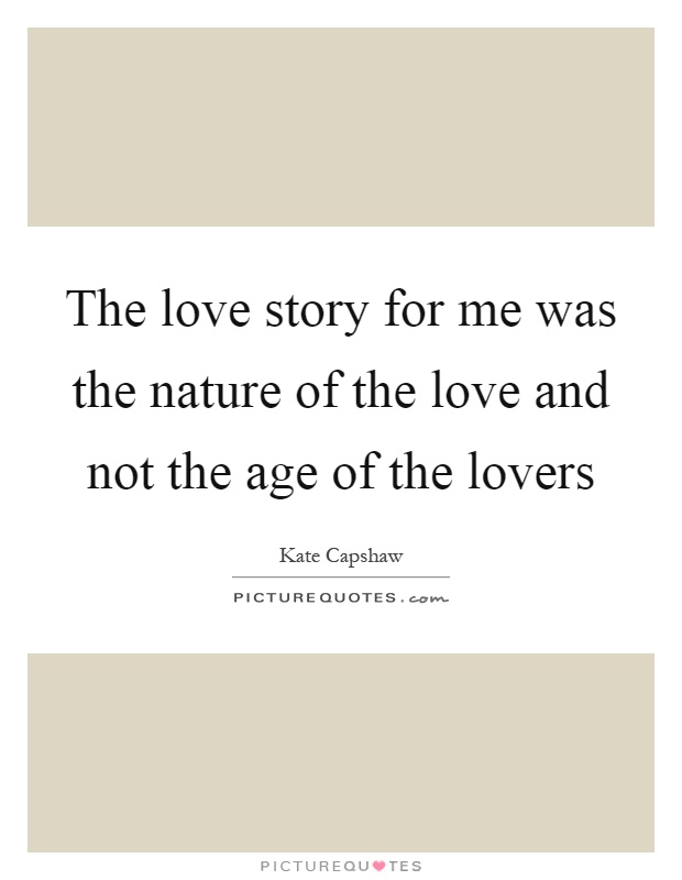 The love story for me was the nature of the love and not the age of the lovers Picture Quote #1