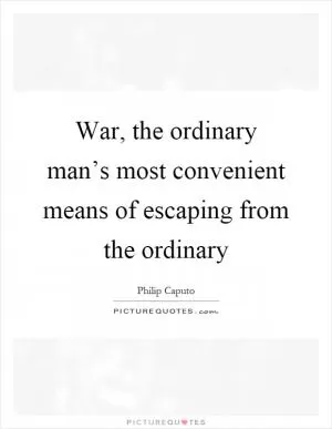 War, the ordinary man’s most convenient means of escaping from the ordinary Picture Quote #1