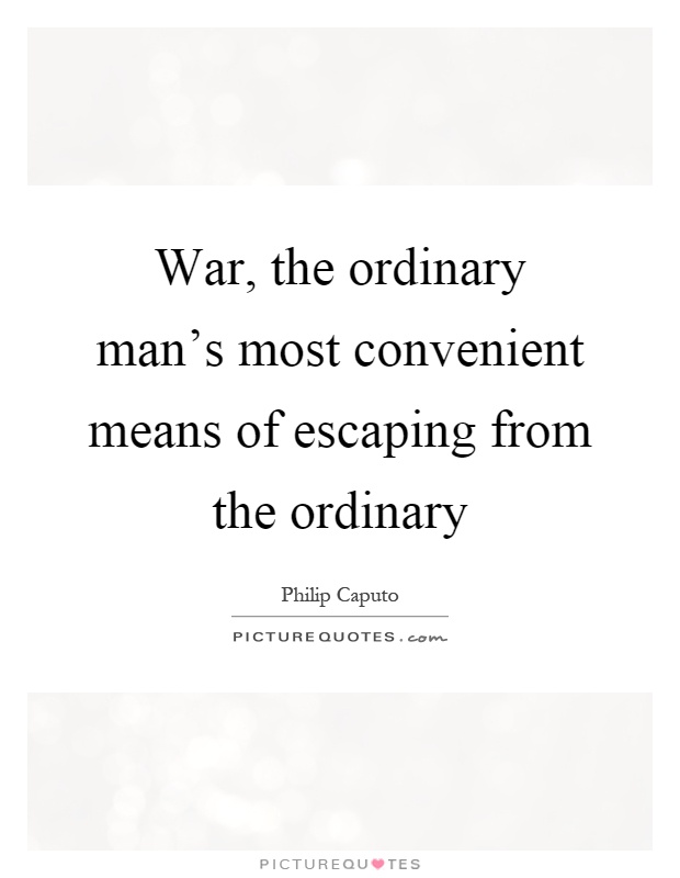 War, the ordinary man's most convenient means of escaping from the ordinary Picture Quote #1