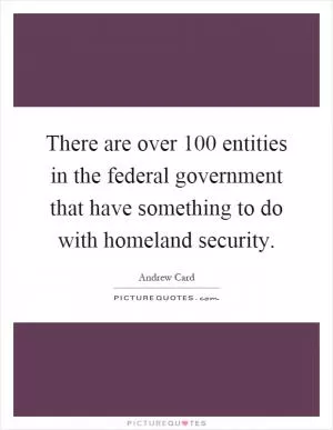 There are over 100 entities in the federal government that have something to do with homeland security Picture Quote #1