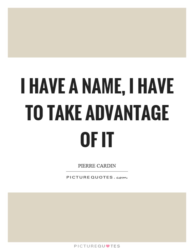 I have a name, I have to take advantage of it Picture Quote #1