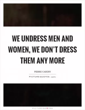 We undress men and women, we don’t dress them any more Picture Quote #1