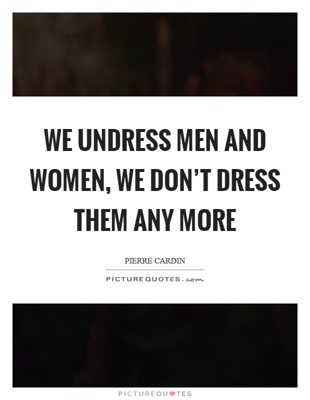 We undress men and women, we don't dress them any more Picture Quote #1