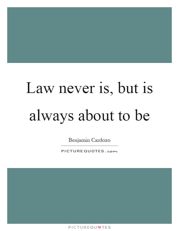 Law never is, but is always about to be Picture Quote #1