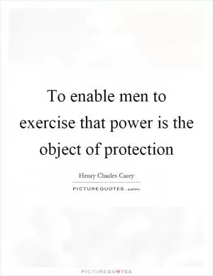 To enable men to exercise that power is the object of protection Picture Quote #1