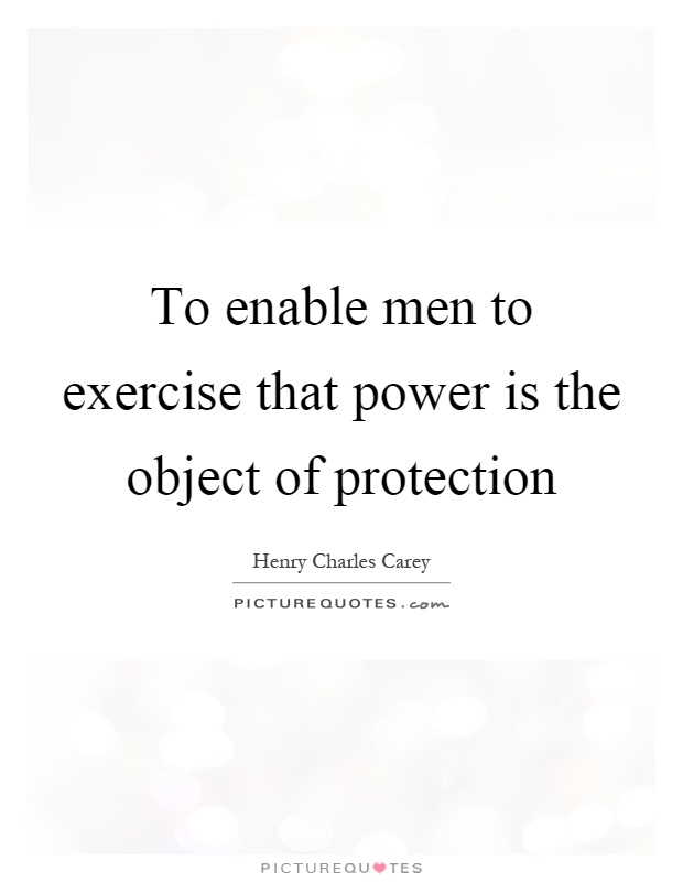 To enable men to exercise that power is the object of protection Picture Quote #1