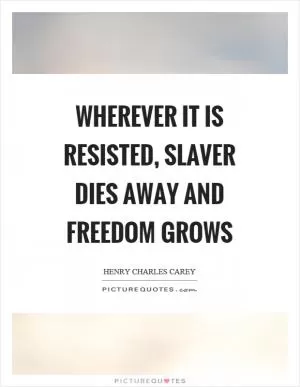 Wherever it is resisted, slaver dies away and freedom grows Picture Quote #1