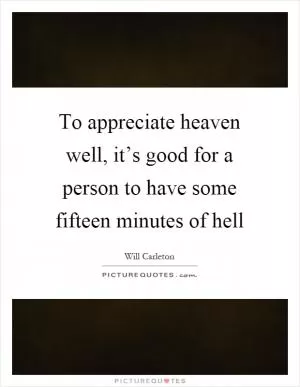 To appreciate heaven well, it’s good for a person to have some fifteen minutes of hell Picture Quote #1