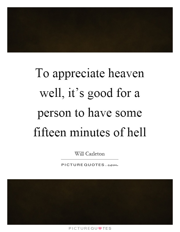 To appreciate heaven well, it's good for a person to have some fifteen minutes of hell Picture Quote #1
