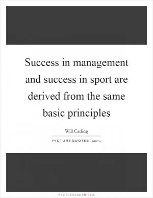 Success in management and success in sport are derived from the same basic principles Picture Quote #1