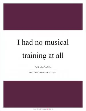 I had no musical training at all Picture Quote #1