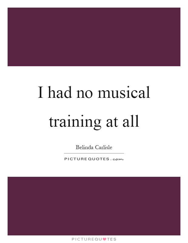 I had no musical training at all Picture Quote #1