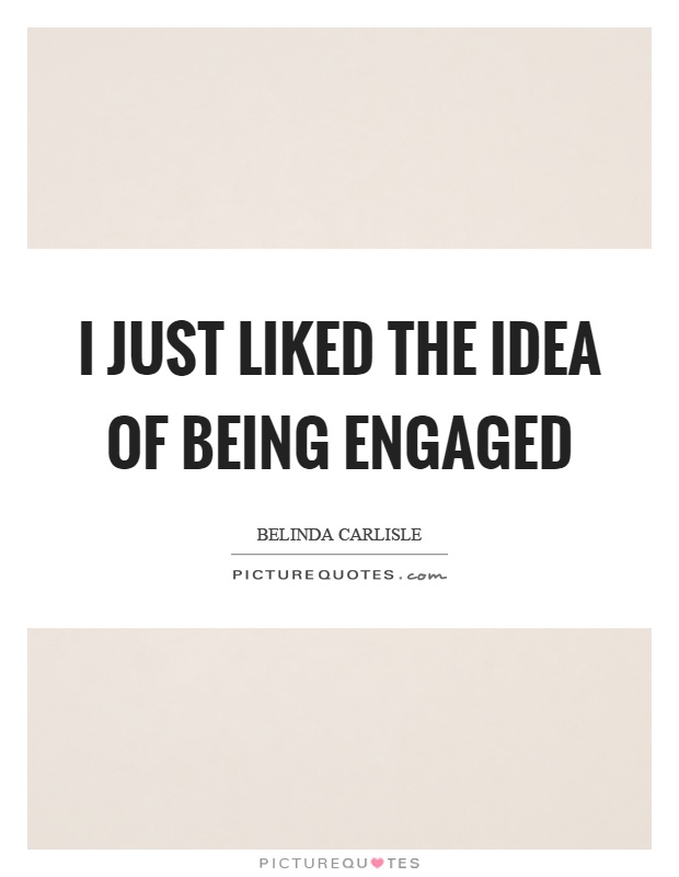 I just liked the idea of being engaged Picture Quote #1