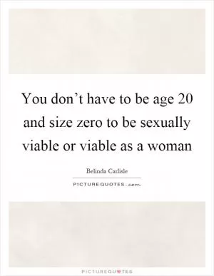 You don’t have to be age 20 and size zero to be sexually viable or viable as a woman Picture Quote #1