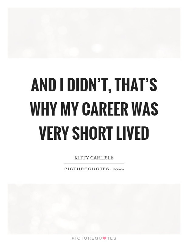 And I didn't, that's why my career was very short lived Picture Quote #1