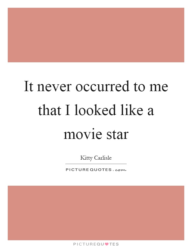 It never occurred to me that I looked like a movie star Picture Quote #1