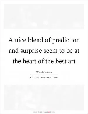 A nice blend of prediction and surprise seem to be at the heart of the best art Picture Quote #1