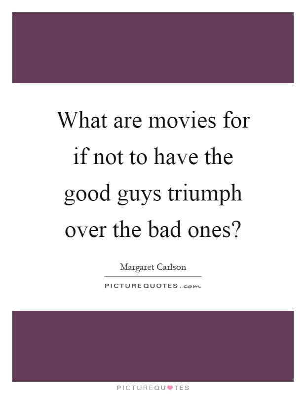 What are movies for if not to have the good guys triumph over the bad ones? Picture Quote #1