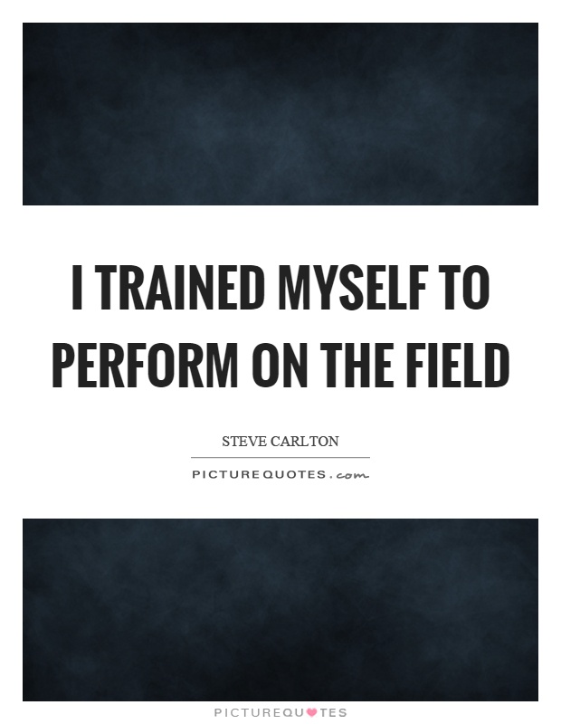 I trained myself to perform on the field Picture Quote #1