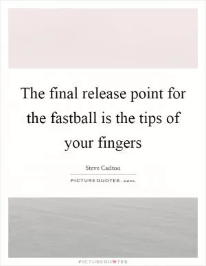 The final release point for the fastball is the tips of your fingers Picture Quote #1