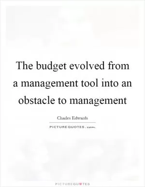 The budget evolved from a management tool into an obstacle to management Picture Quote #1