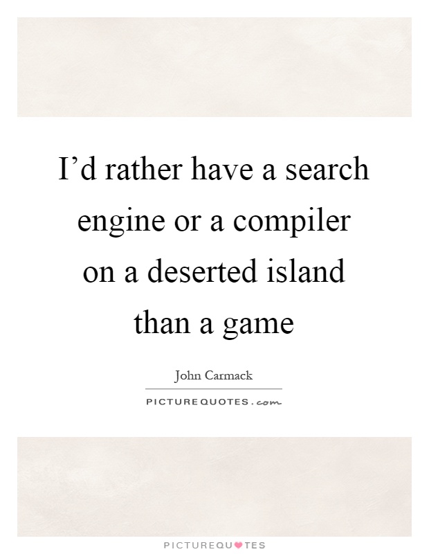 I'd rather have a search engine or a compiler on a deserted island than a game Picture Quote #1